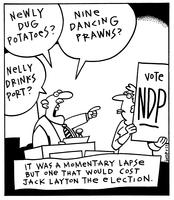 "Nelly drinks port?" "Newly dug potatoes?" "Nine dancing prawns?" VOTE NDP IT WAS A MOMENTARY LAPSE BUT ONE THAT WOULD COST JACK LAYTON THE ELECTION.