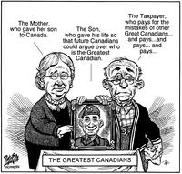 THE GREATEST CANADIANS "The Mother, who gave her son to Canada." "The Son, who gave his life so that future Canadians could argue over who is the Greatest Canadian." "The Taxpayer, who pays for the [...]