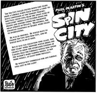 PAUL MARTIN'S SPIN CITY. THE SIN CITY SLEAZE PELTED DOWN LIKE TEARS FROM A LIBERAL PARTY HACK MAKING A COME-TO-JESUS CONFESSION AT THE GOMERY INQUIRY. AND PAUL COULD STILL HEAR THE SOGGY ECHO OF [...]