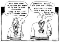 "Four long years of sacrifice was worth it to win the gold for Canada, Makes me feel good to be a woman hockey player." "Sacrifice? To win the gold for Canada?... Makes me feel good to be a man with a $Mil. U.S. NHL contract."