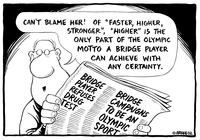 "Can't blame her! of "faster, higher, stronger," "higher" is the only part of the Olympic motto a bridge player can achieve with any certainty."