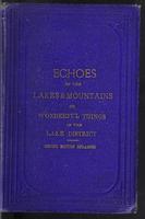 The Echoes of the Lakes and Mountains, or, Wonderful Things in the Lake District (Being a Companion to the Guides). Embracing:-- Antiquities -- Romantic Legends -- Phenomenal Marvels -- Graves and Epitaphs -- Optical Illusions and Marvellous Echoes -- Pic